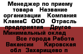 Менеджер по приему товара › Название организации ­ Компания КламаС, ООО › Отрасль предприятия ­ Другое › Минимальный оклад ­ 25 000 - Все города Работа » Вакансии   . Кировская обл.,Захарищево п.